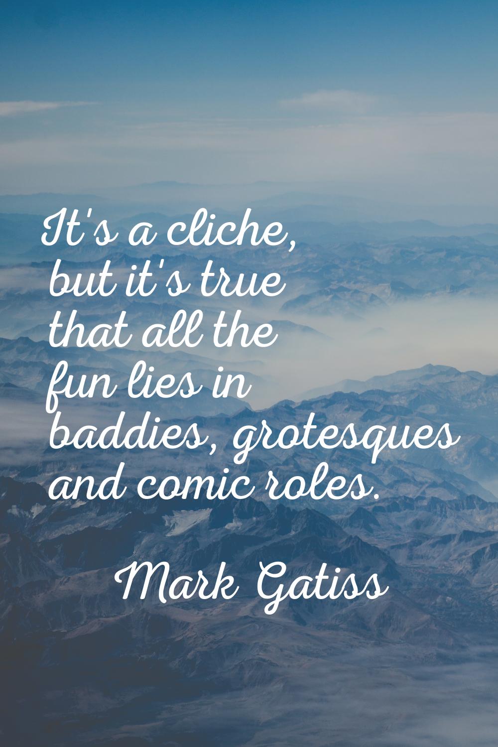 It's a cliche, but it's true that all the fun lies in baddies, grotesques and comic roles.