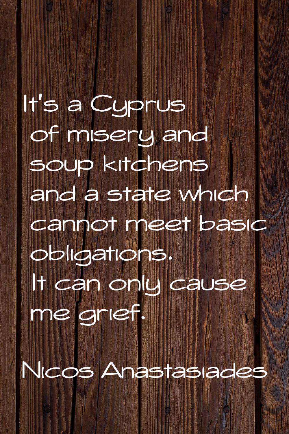 It's a Cyprus of misery and soup kitchens and a state which cannot meet basic obligations. It can o