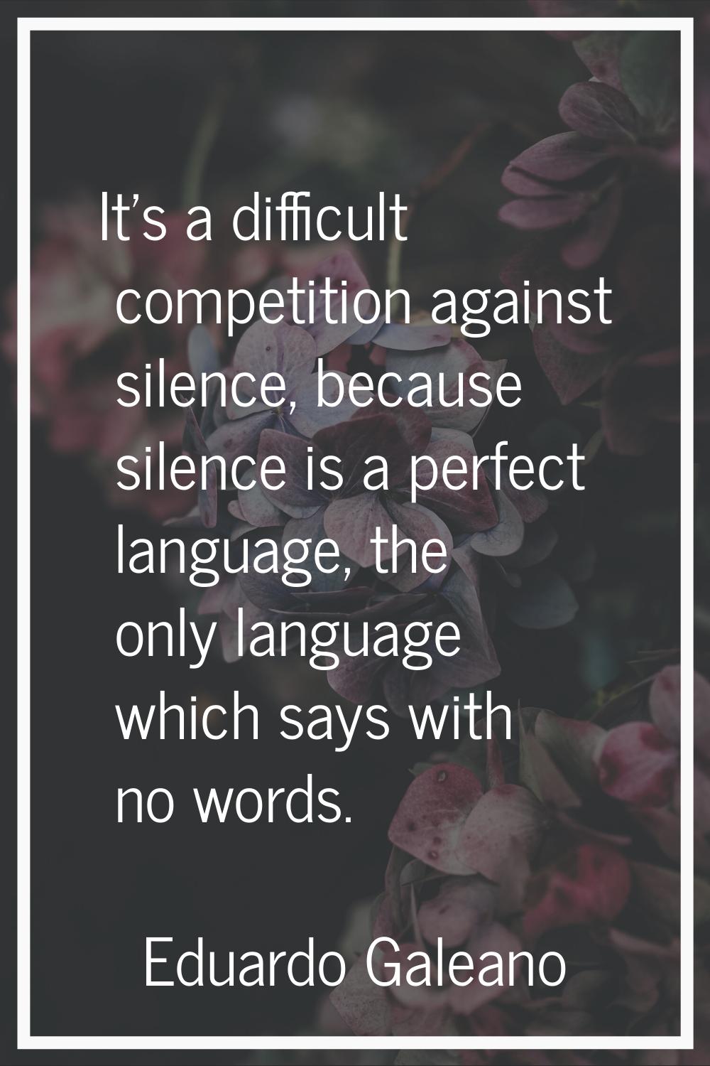 It's a difficult competition against silence, because silence is a perfect language, the only langu