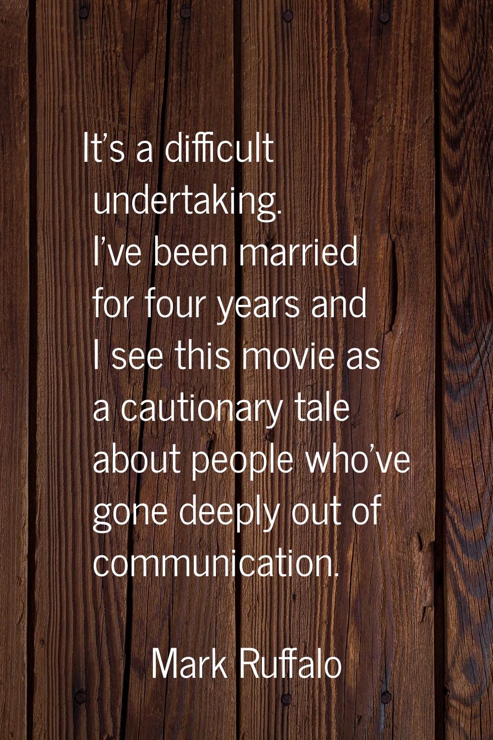 It's a difficult undertaking. I've been married for four years and I see this movie as a cautionary