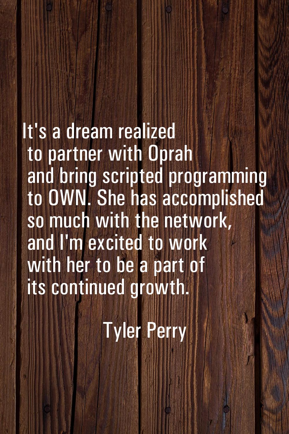 It's a dream realized to partner with Oprah and bring scripted programming to OWN. She has accompli