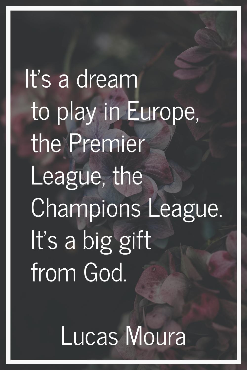 It's a dream to play in Europe, the Premier League, the Champions League. It's a big gift from God.