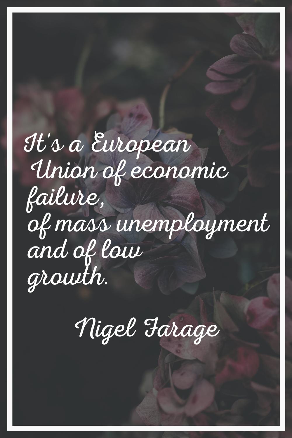 It's a European Union of economic failure, of mass unemployment and of low growth.