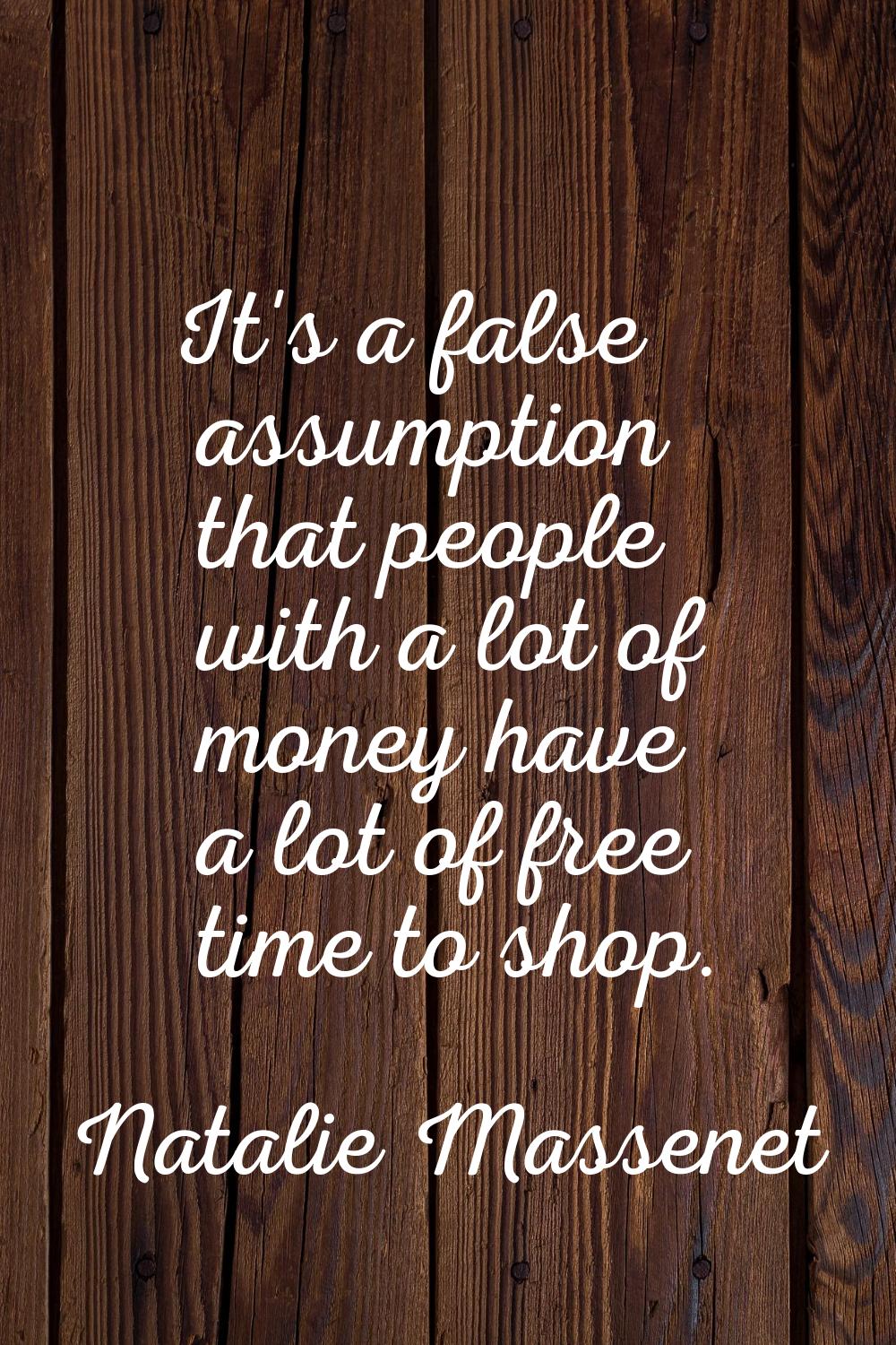 It's a false assumption that people with a lot of money have a lot of free time to shop.