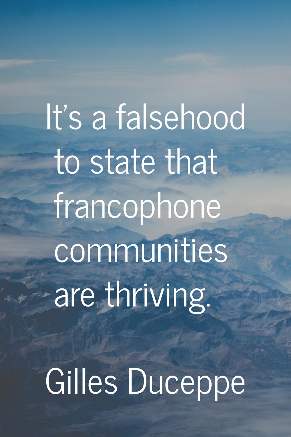 It's a falsehood to state that francophone communities are thriving.