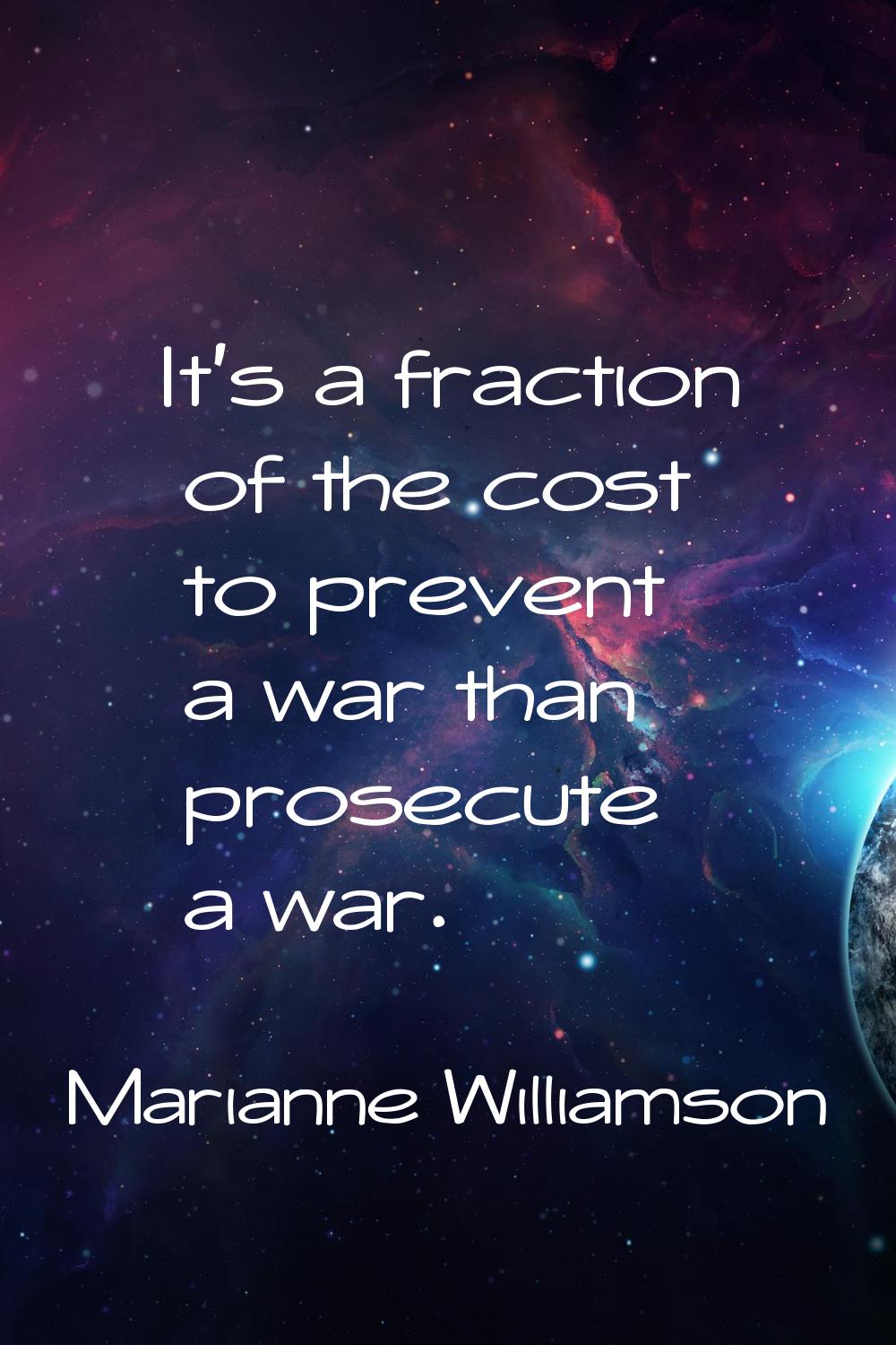 It's a fraction of the cost to prevent a war than prosecute a war.
