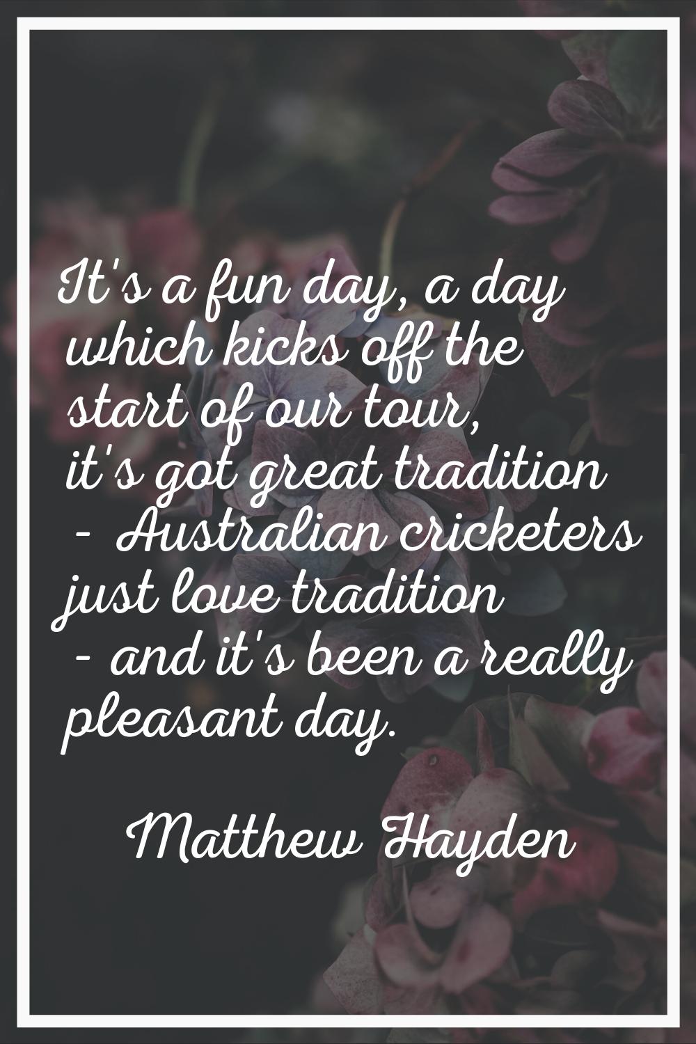 It's a fun day, a day which kicks off the start of our tour, it's got great tradition - Australian 
