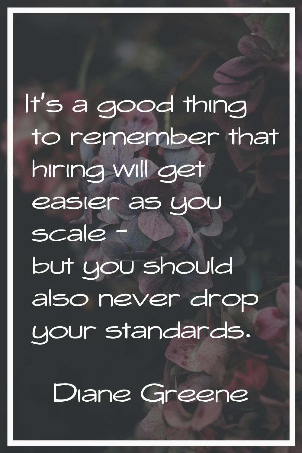 It's a good thing to remember that hiring will get easier as you scale - but you should also never 