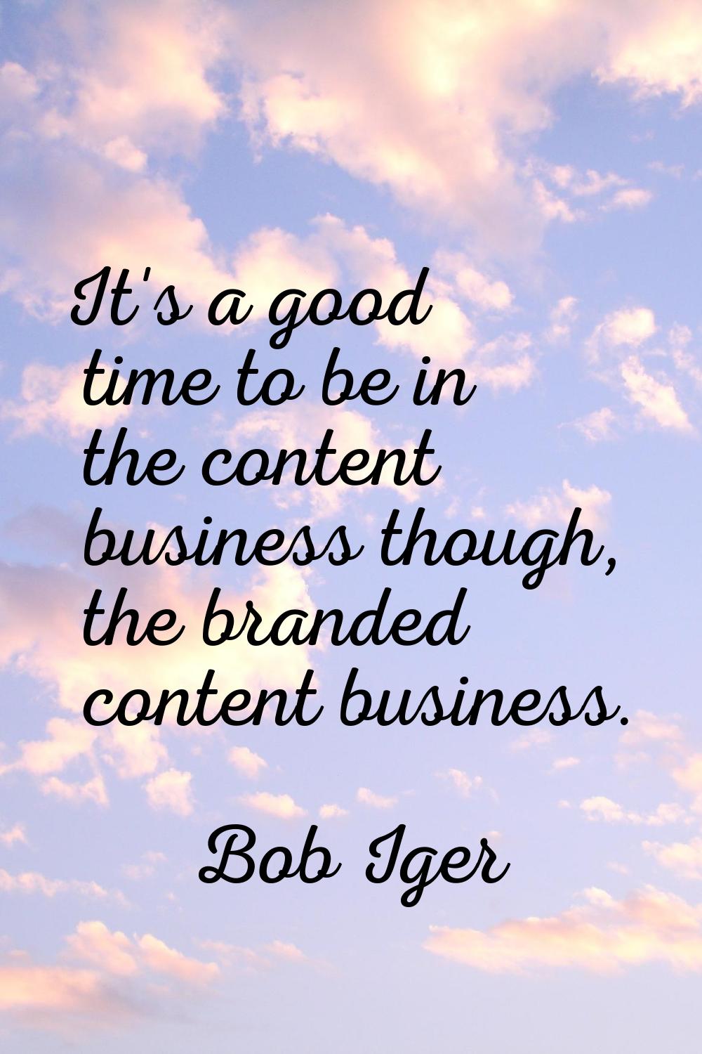 It's a good time to be in the content business though, the branded content business.