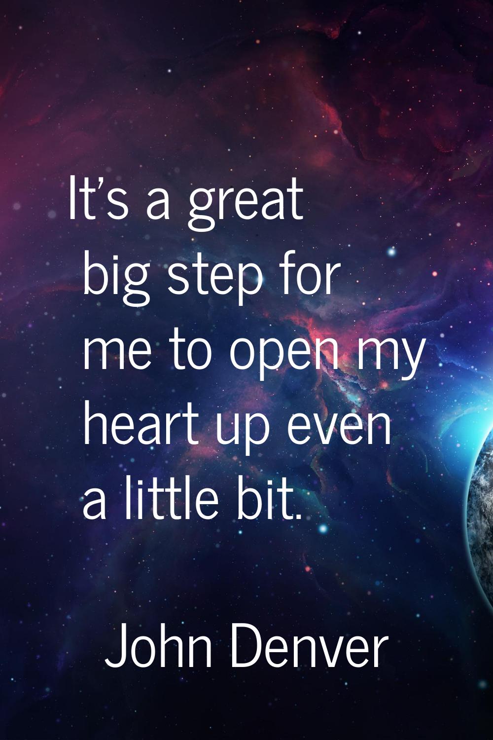 It's a great big step for me to open my heart up even a little bit.