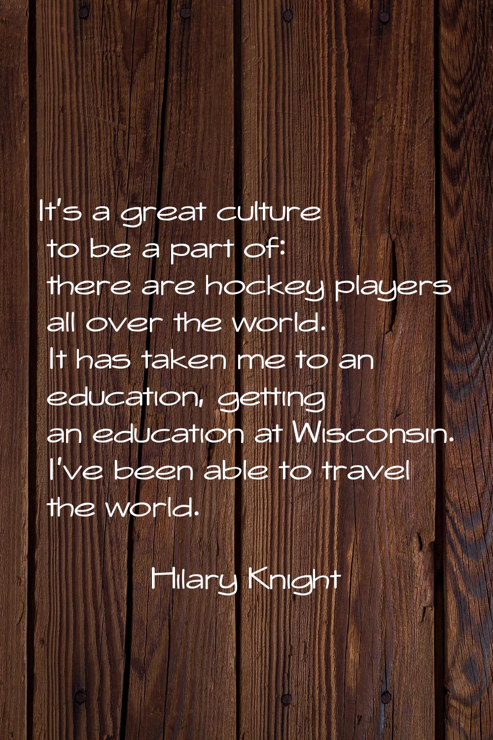 It's a great culture to be a part of: there are hockey players all over the world. It has taken me 