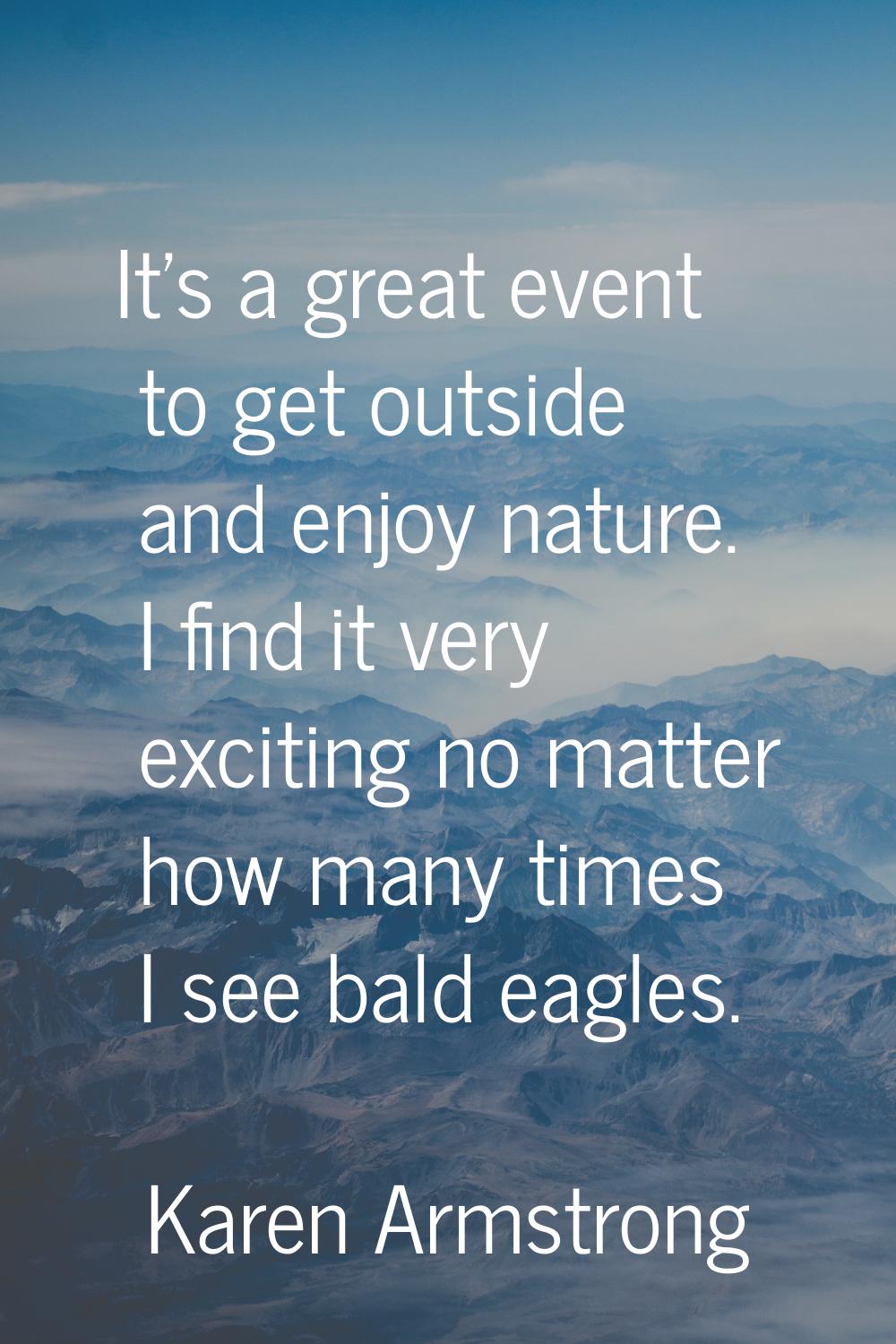 It's a great event to get outside and enjoy nature. I find it very exciting no matter how many time