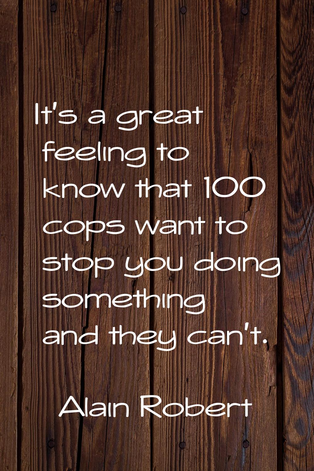 It's a great feeling to know that 100 cops want to stop you doing something and they can't.