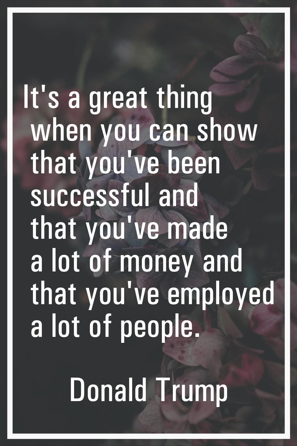 It's a great thing when you can show that you've been successful and that you've made a lot of mone