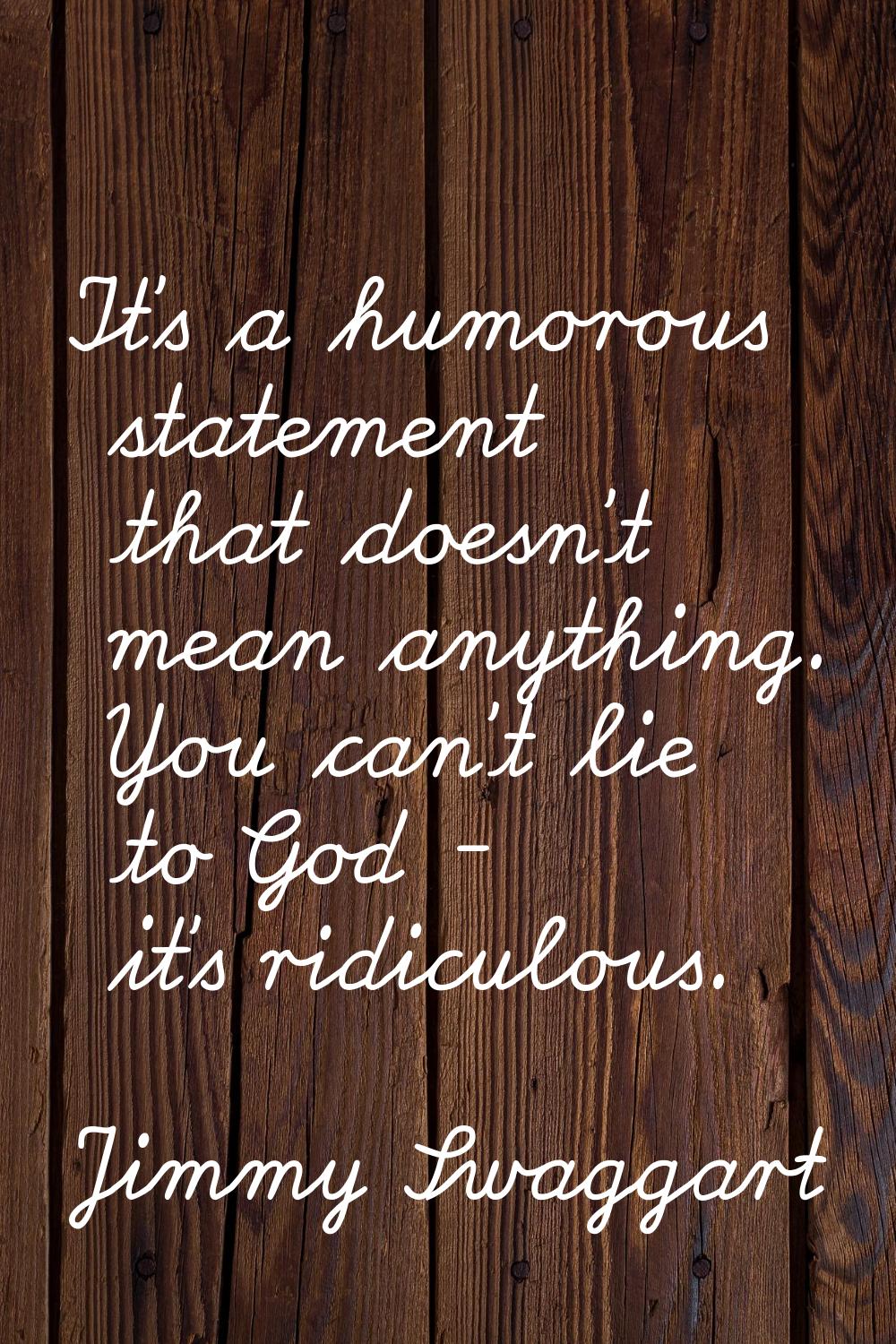 It's a humorous statement that doesn't mean anything. You can't lie to God - it's ridiculous.