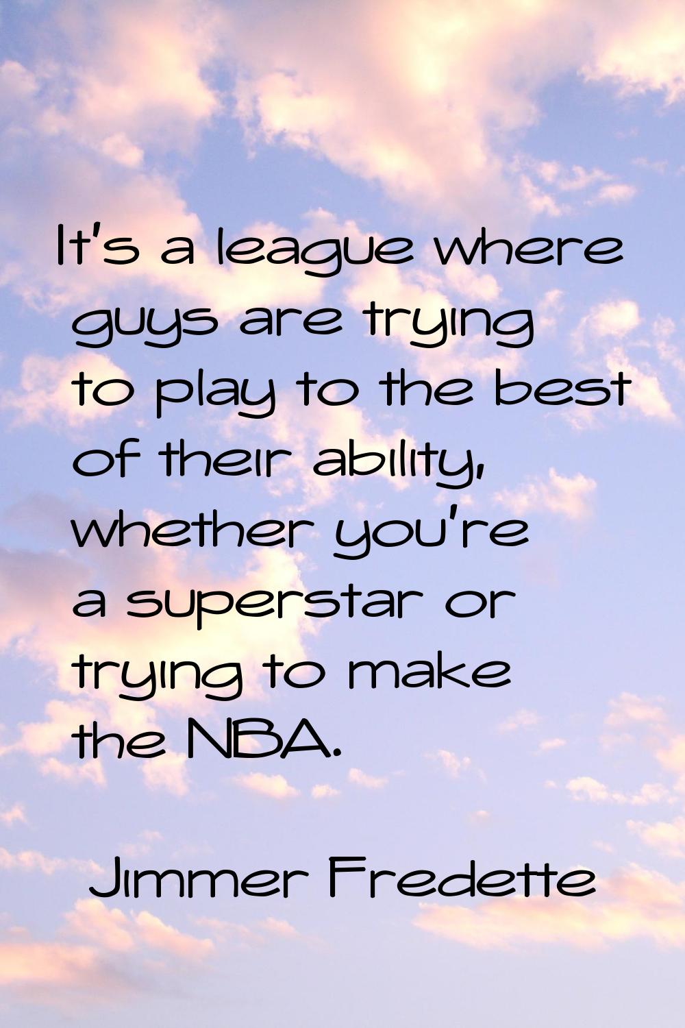 It's a league where guys are trying to play to the best of their ability, whether you're a supersta