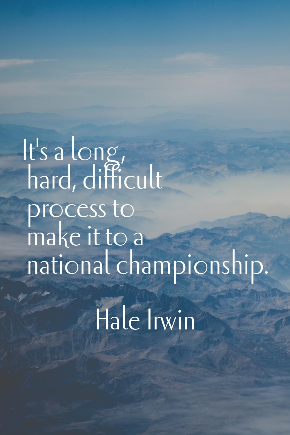 It's a long, hard, difficult process to make it to a national championship.