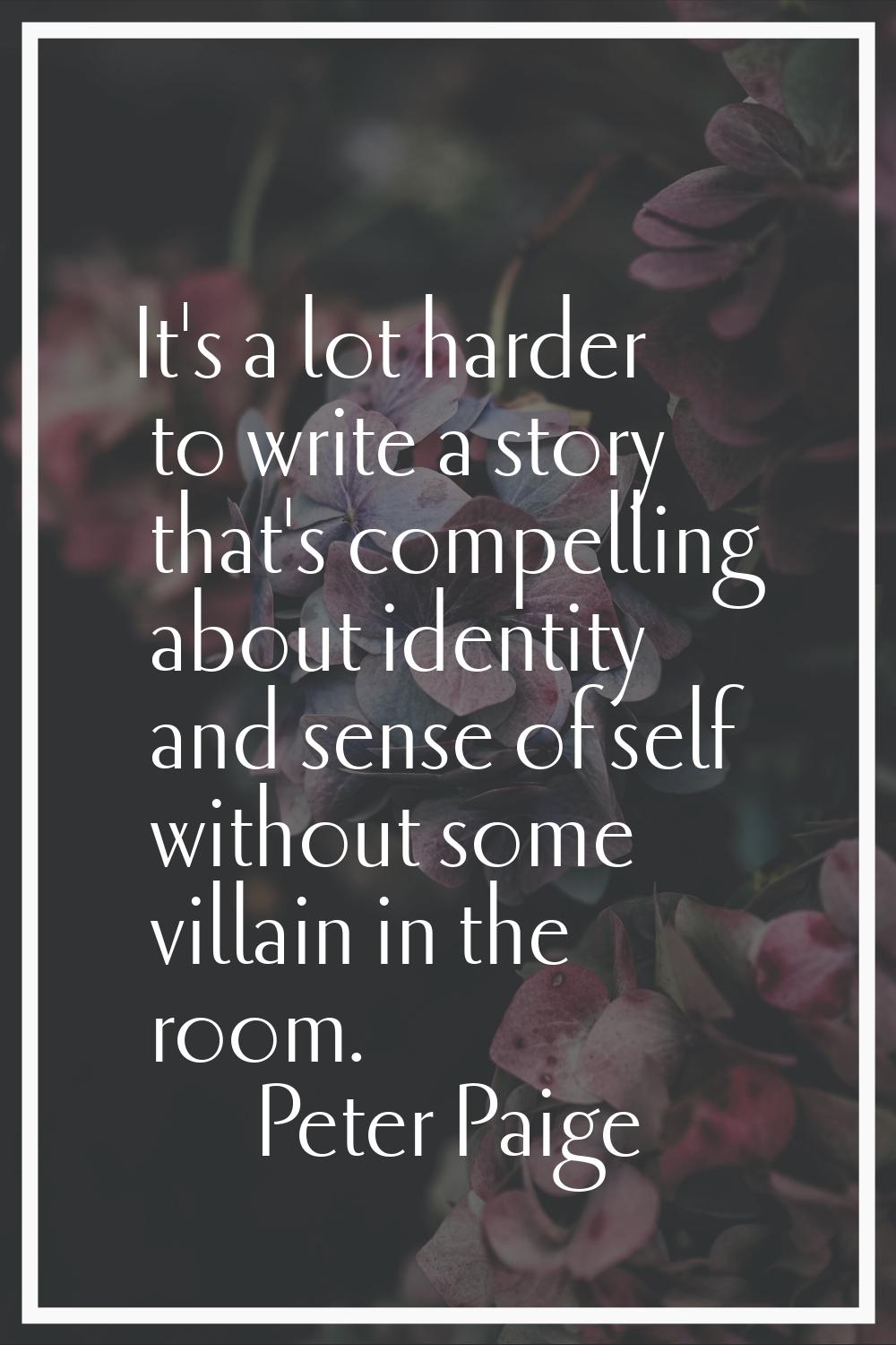 It's a lot harder to write a story that's compelling about identity and sense of self without some 