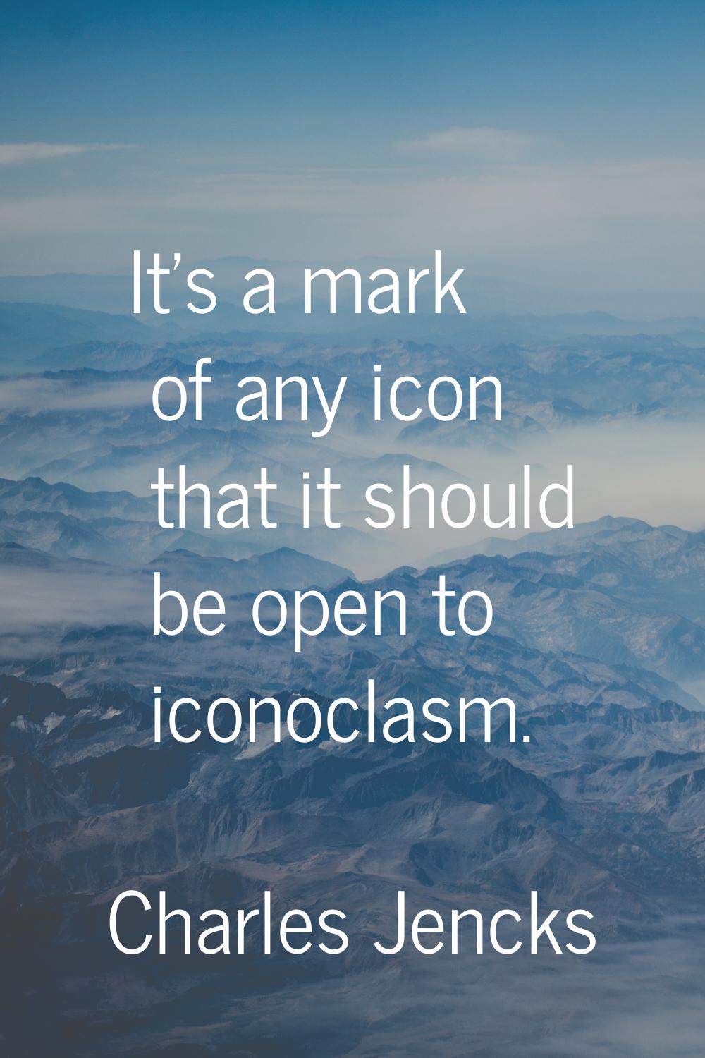 It's a mark of any icon that it should be open to iconoclasm.