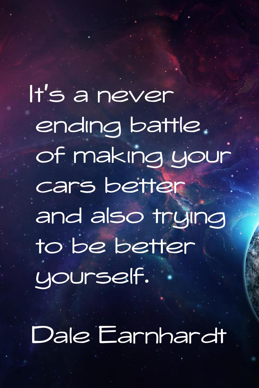 It's a never ending battle of making your cars better and also trying to be better yourself.