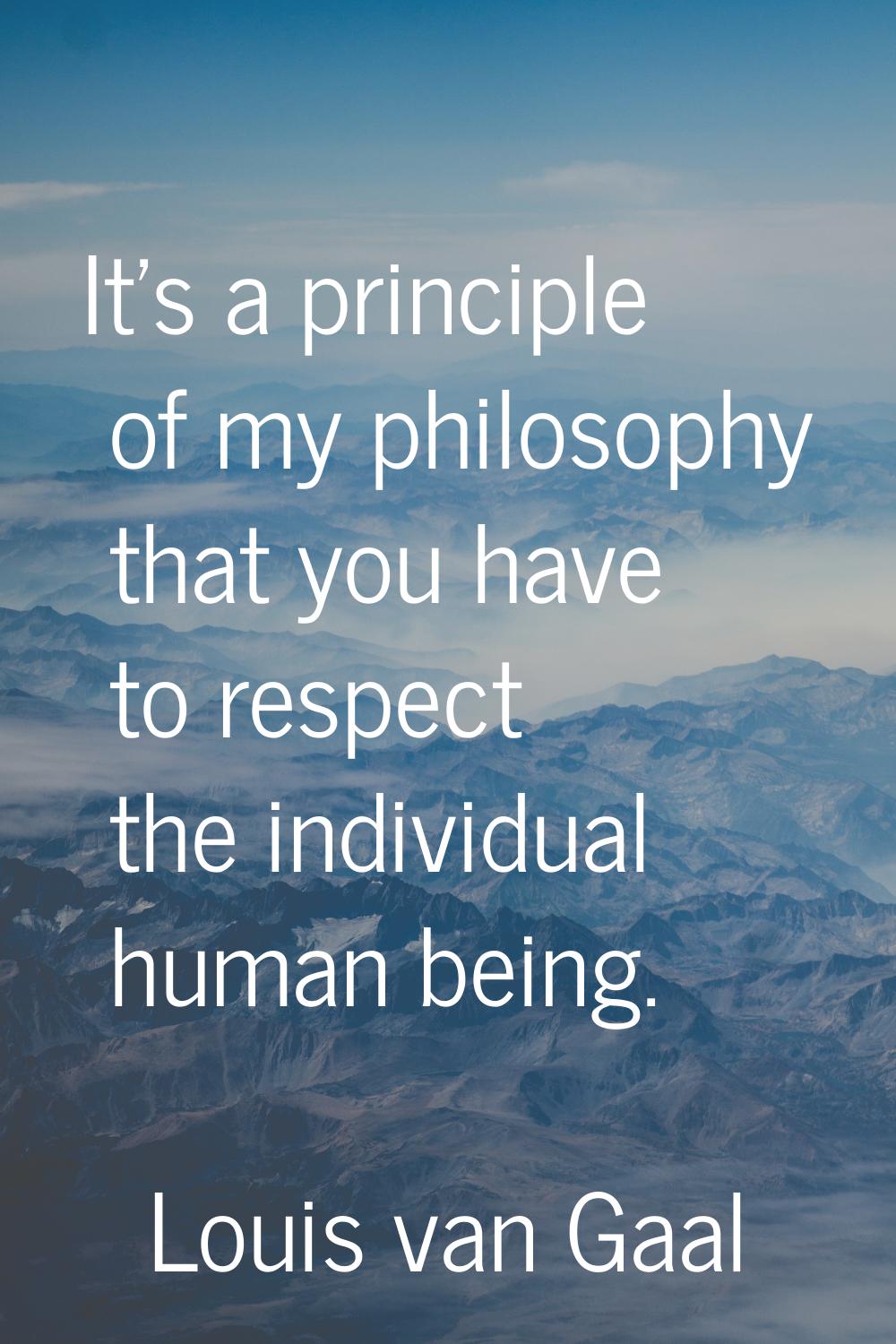 It's a principle of my philosophy that you have to respect the individual human being.