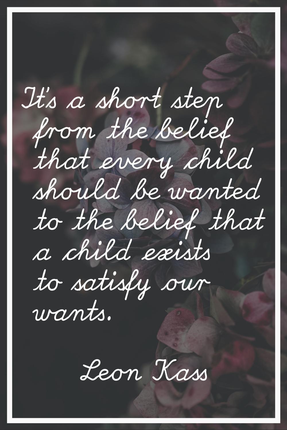 It's a short step from the belief that every child should be wanted to the belief that a child exis