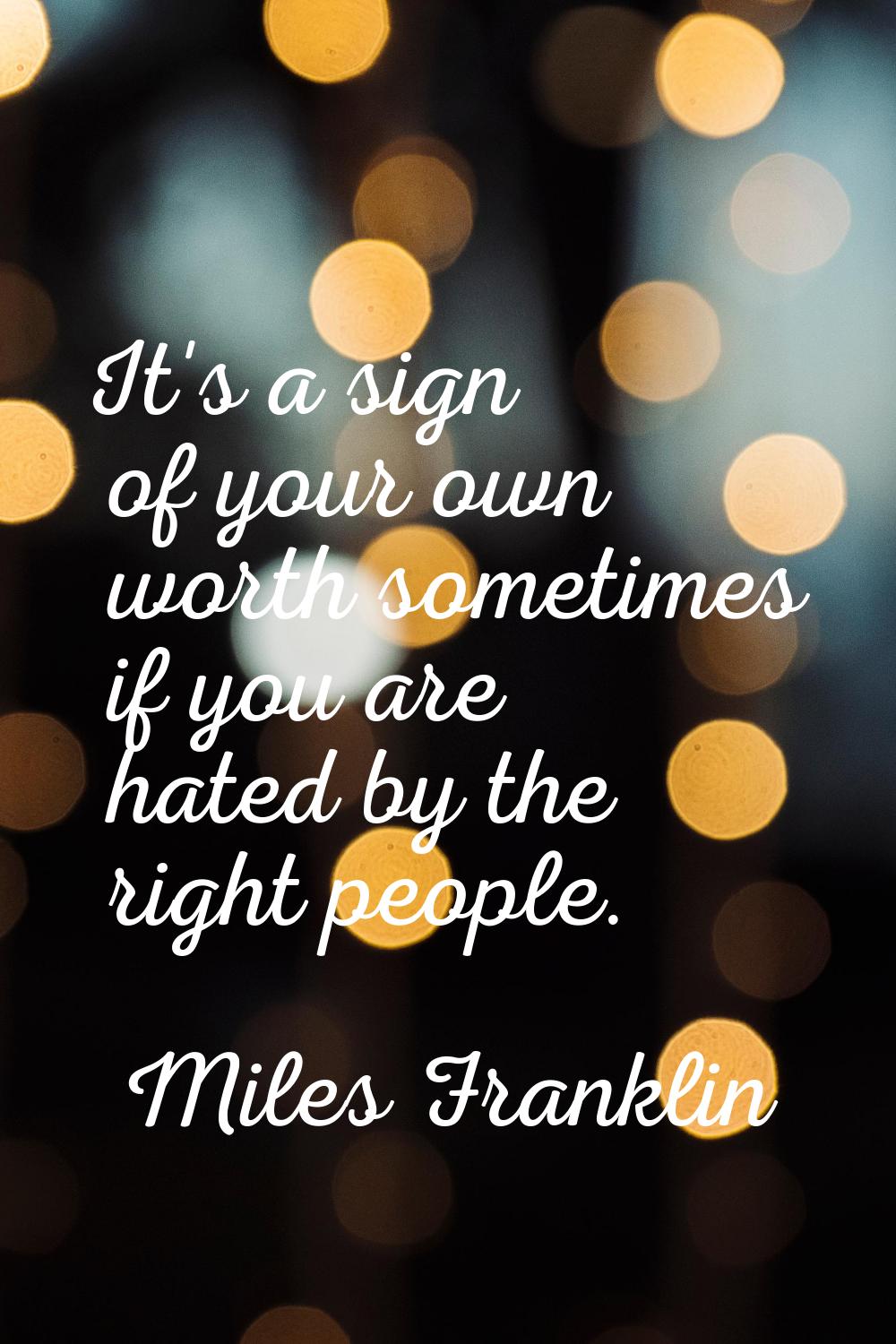 It's a sign of your own worth sometimes if you are hated by the right people.