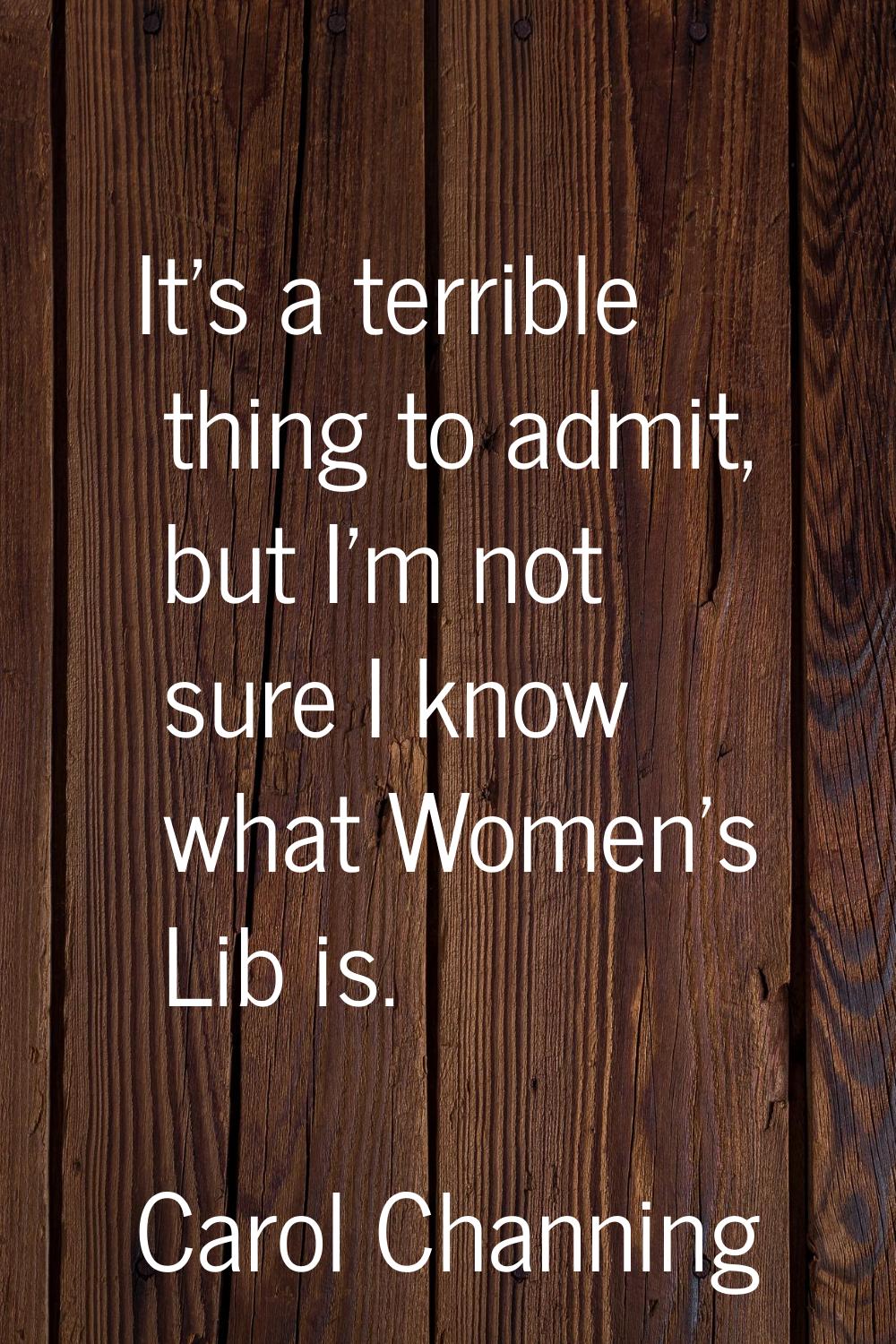 It's a terrible thing to admit, but I'm not sure I know what Women's Lib is.