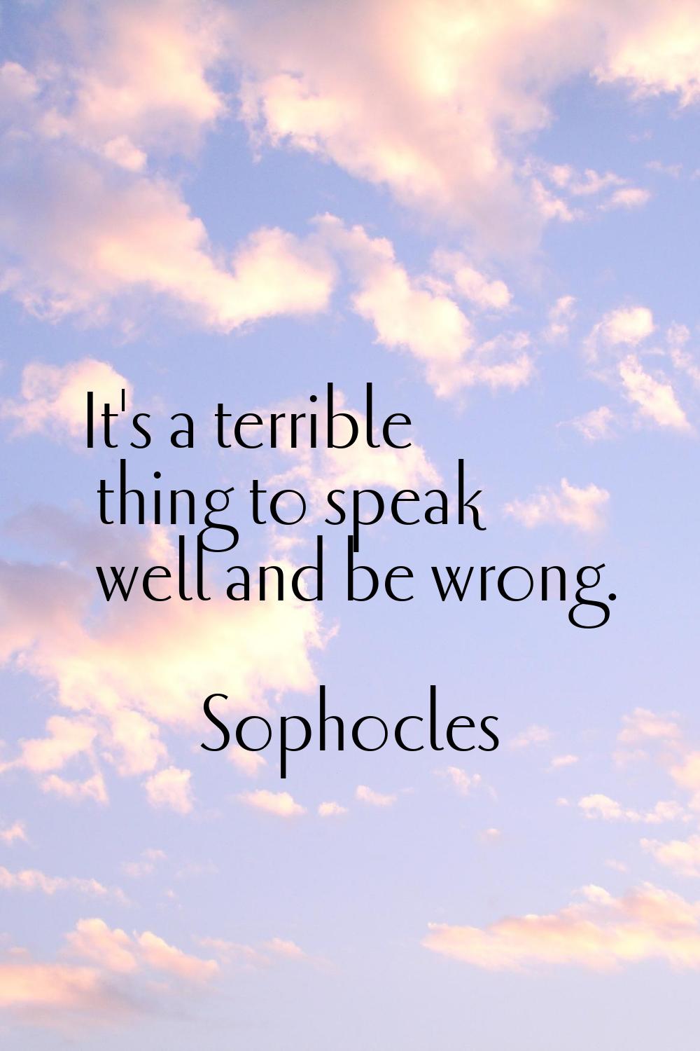 It's a terrible thing to speak well and be wrong.