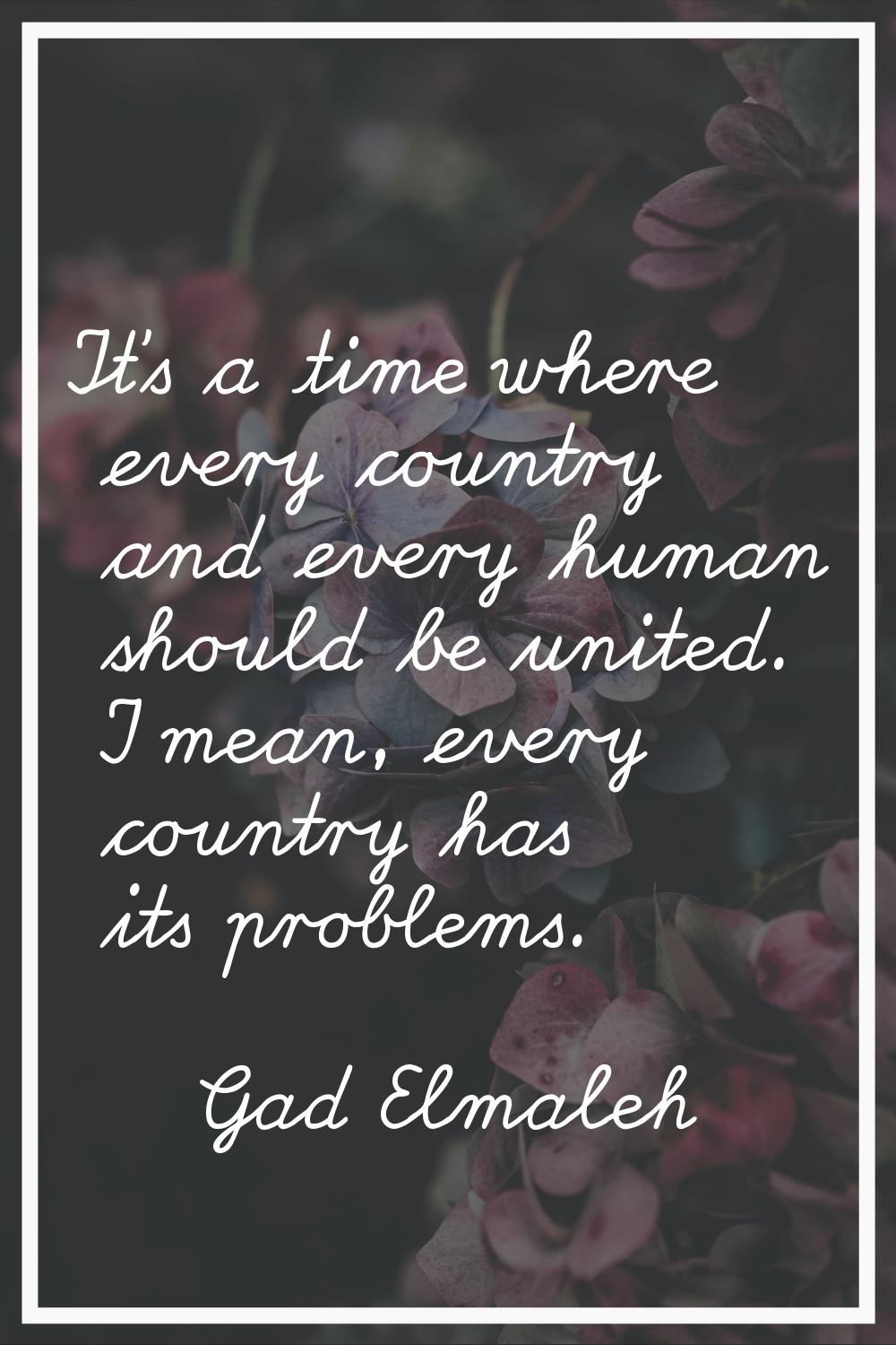 It's a time where every country and every human should be united. I mean, every country has its pro