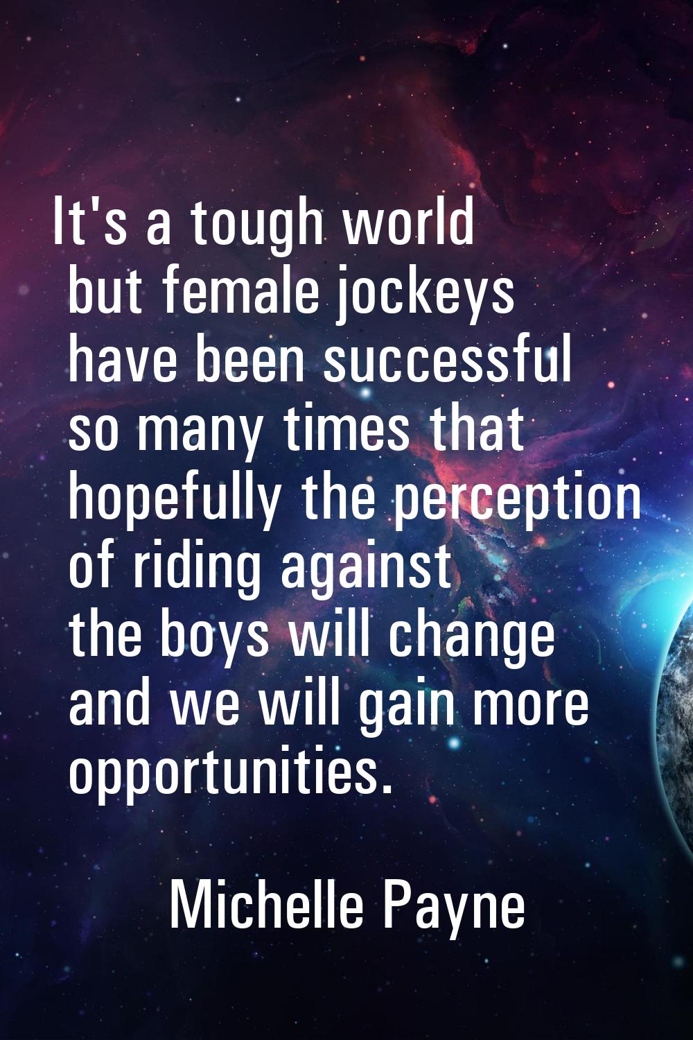 It's a tough world but female jockeys have been successful so many times that hopefully the percept