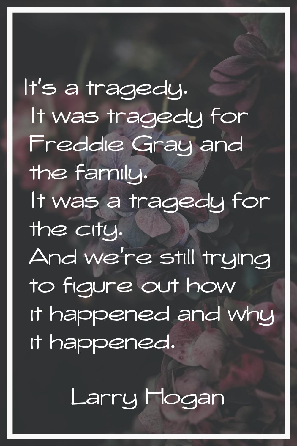 It's a tragedy. It was tragedy for Freddie Gray and the family. It was a tragedy for the city. And 