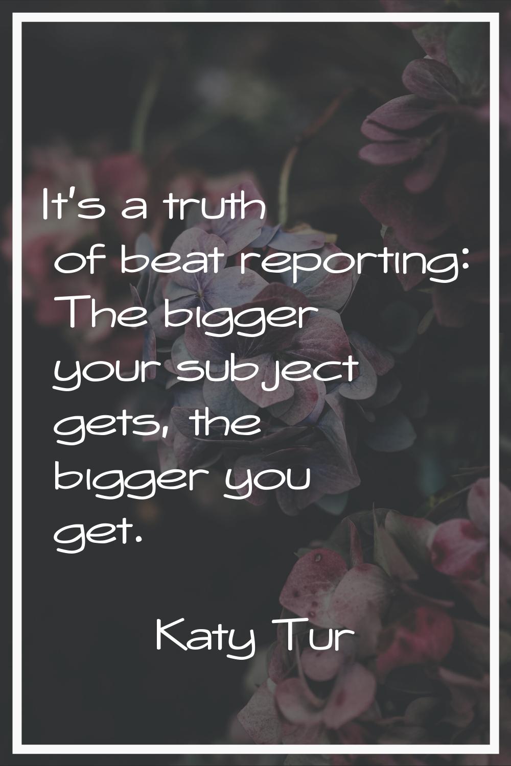 It's a truth of beat reporting: The bigger your subject gets, the bigger you get.