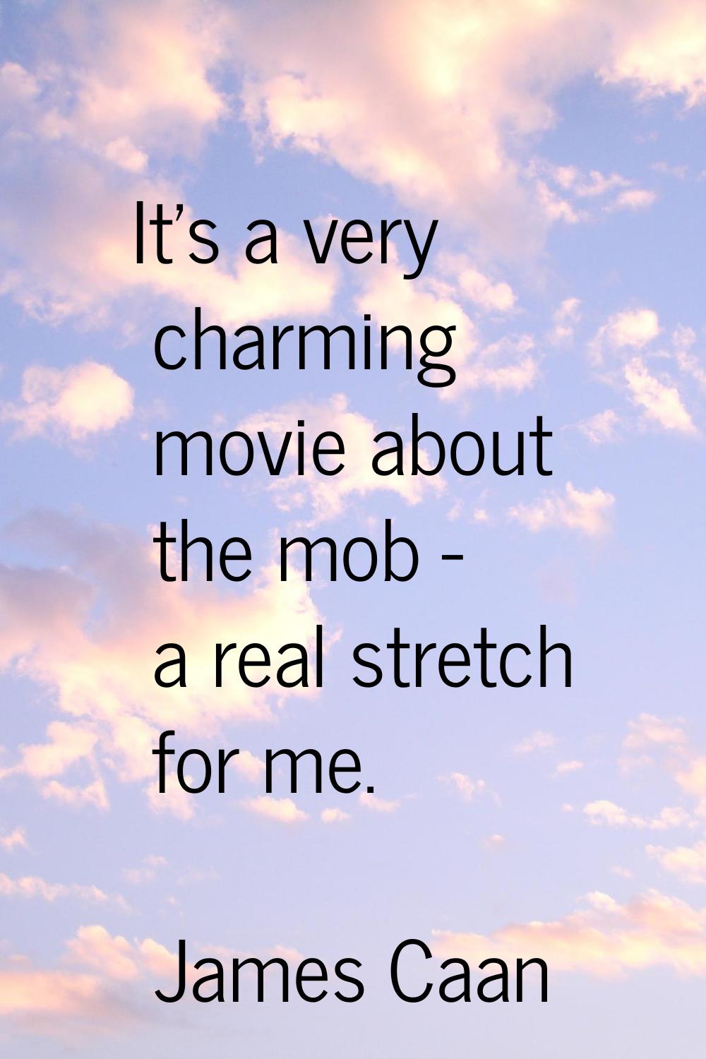 It's a very charming movie about the mob - a real stretch for me.