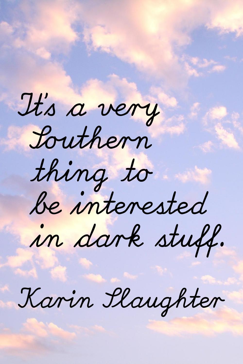 It's a very Southern thing to be interested in dark stuff.