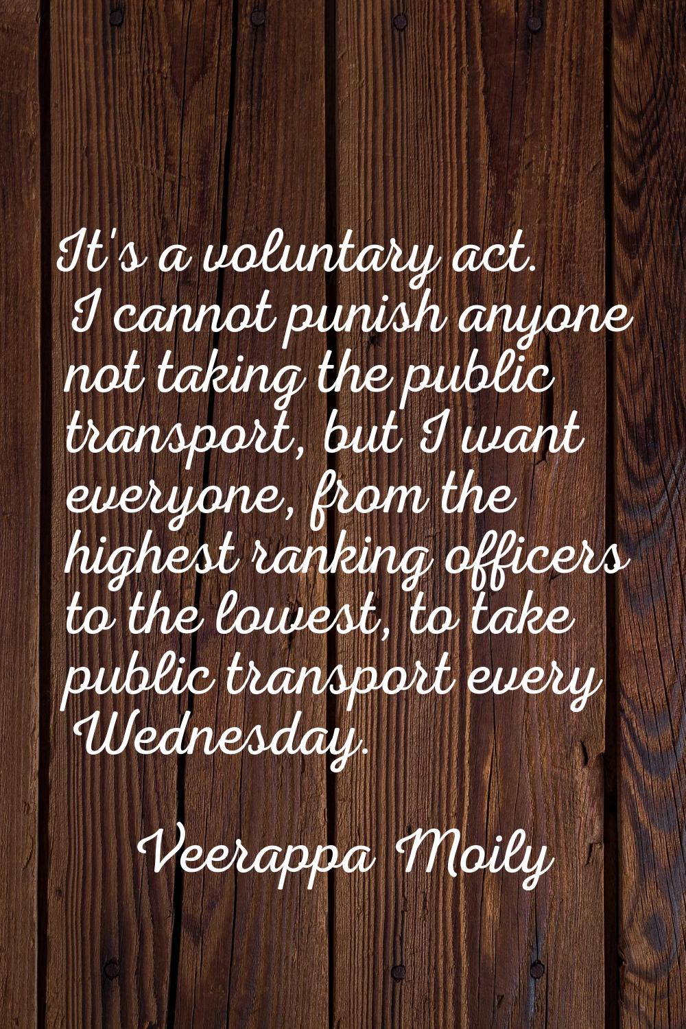 It's a voluntary act. I cannot punish anyone not taking the public transport, but I want everyone, 