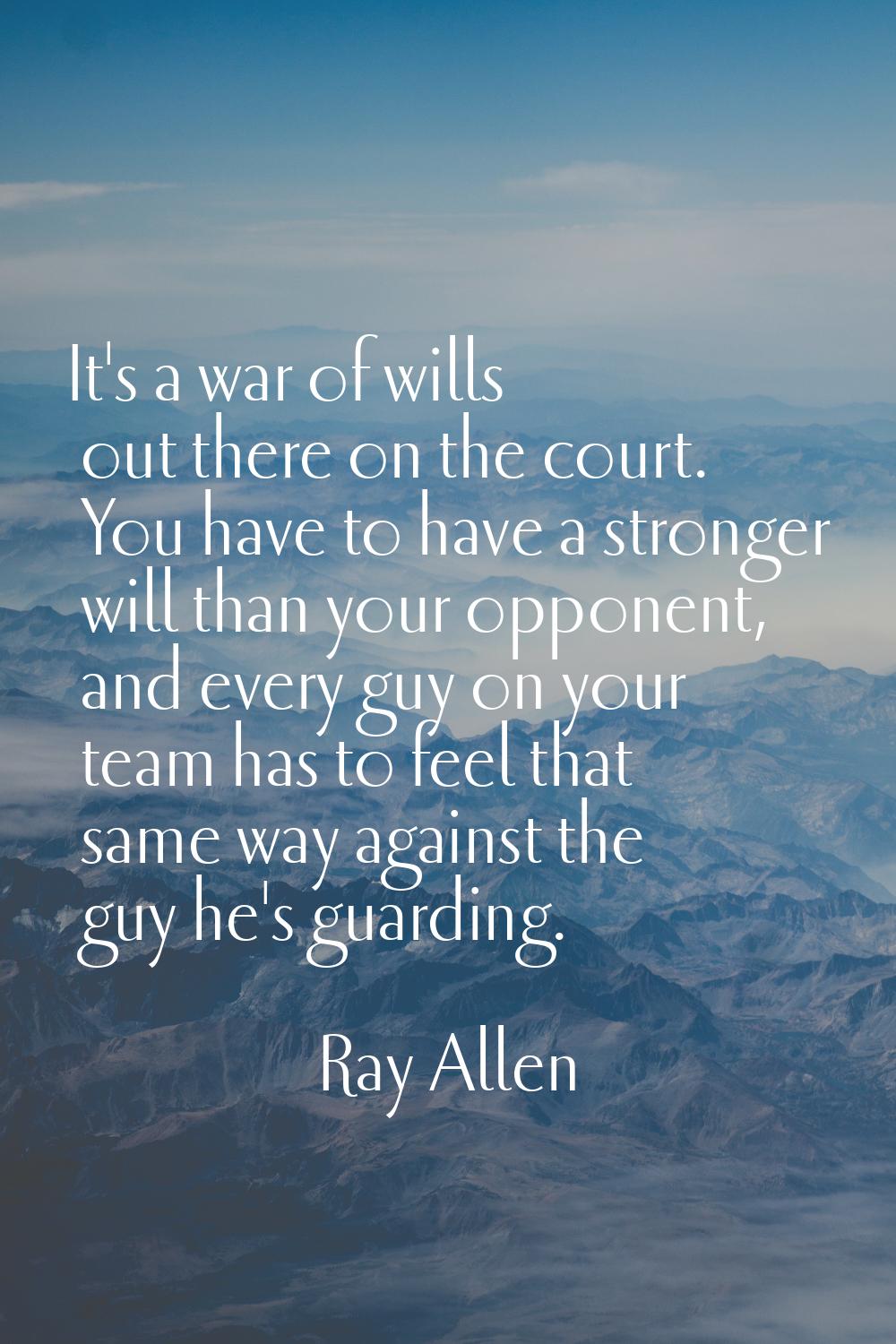 It's a war of wills out there on the court. You have to have a stronger will than your opponent, an