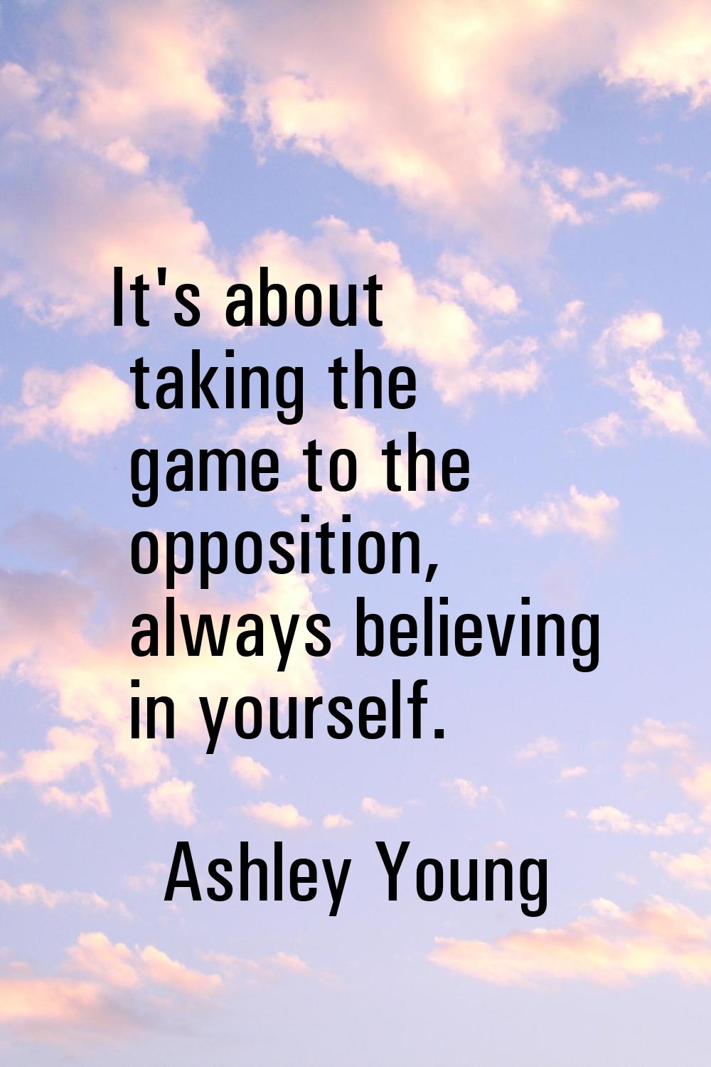 It's about taking the game to the opposition, always believing in yourself.