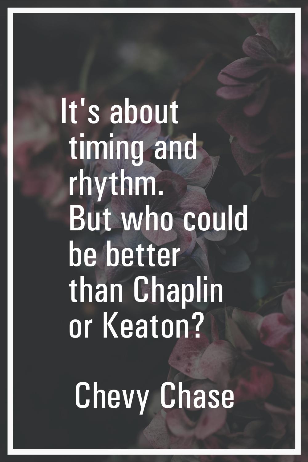 It's about timing and rhythm. But who could be better than Chaplin or Keaton?