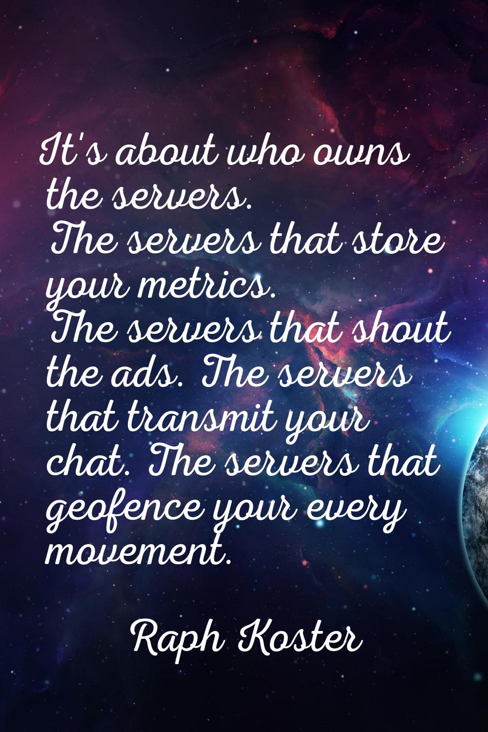 It's about who owns the servers. The servers that store your metrics. The servers that shout the ad