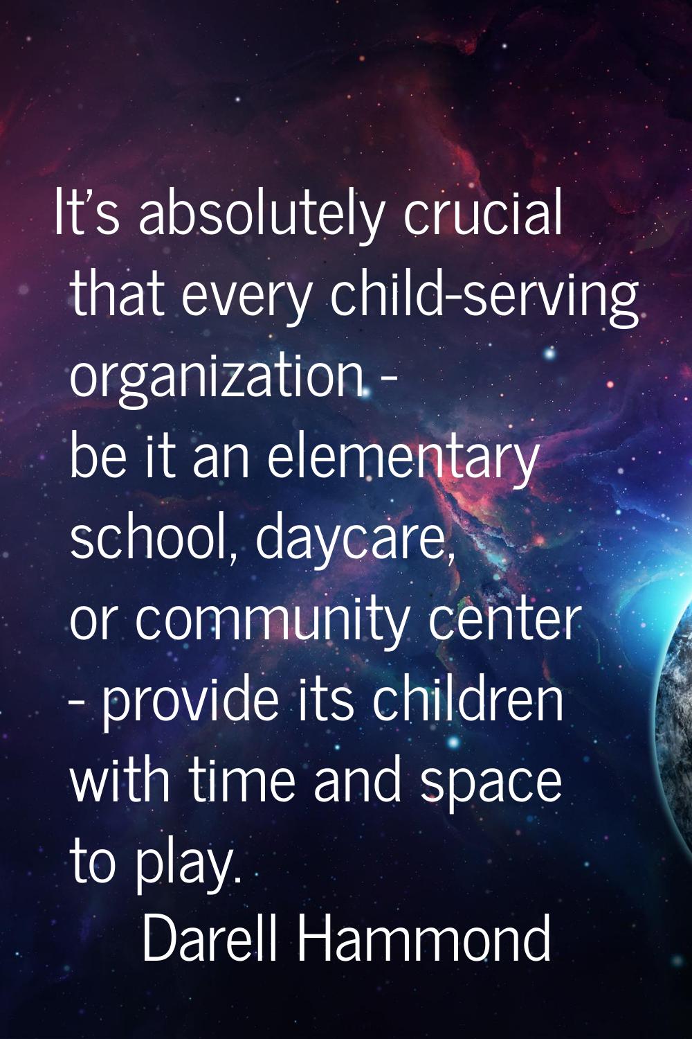 It's absolutely crucial that every child-serving organization - be it an elementary school, daycare