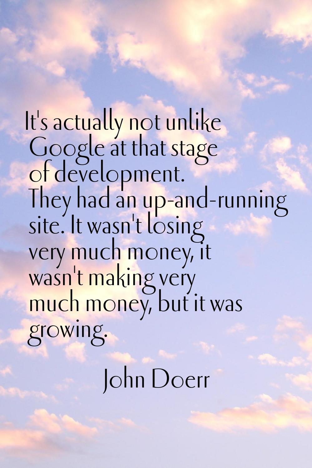 It's actually not unlike Google at that stage of development. They had an up-and-running site. It w
