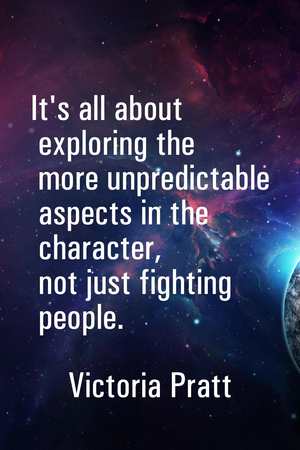 It's all about exploring the more unpredictable aspects in the character, not just fighting people.