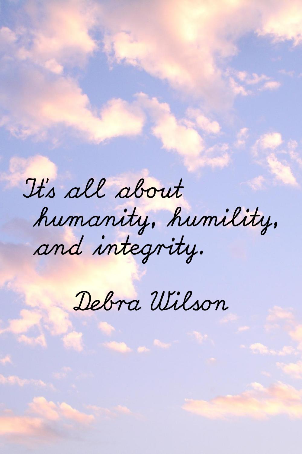 It's all about humanity, humility, and integrity.