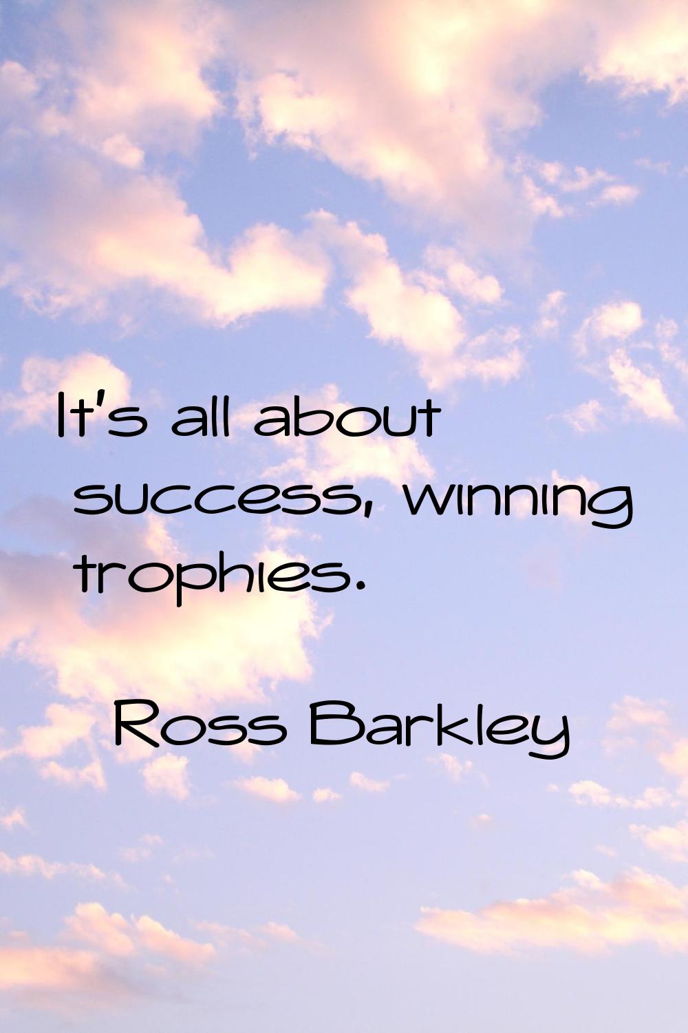 It's all about success, winning trophies.