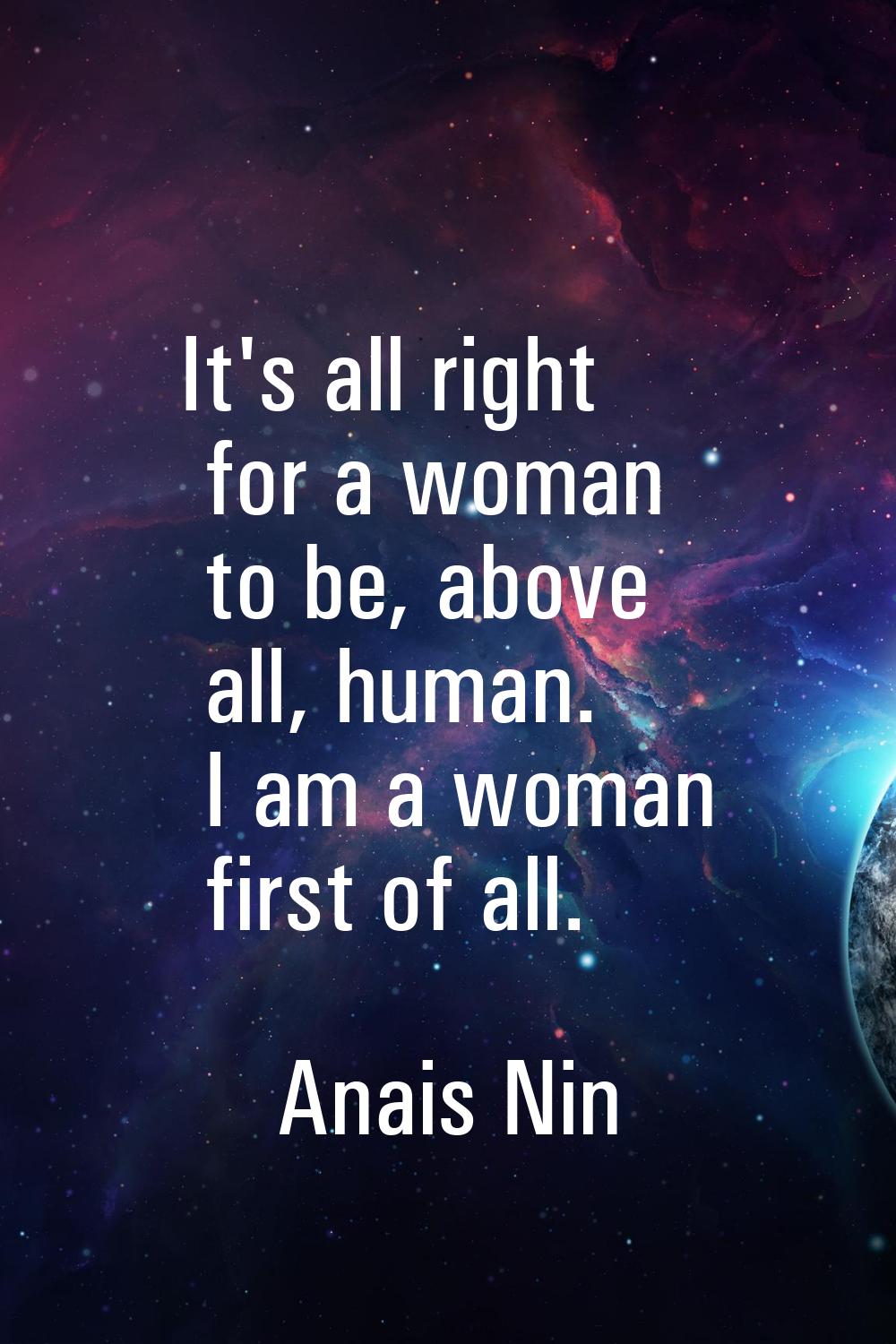 It's all right for a woman to be, above all, human. I am a woman first of all.