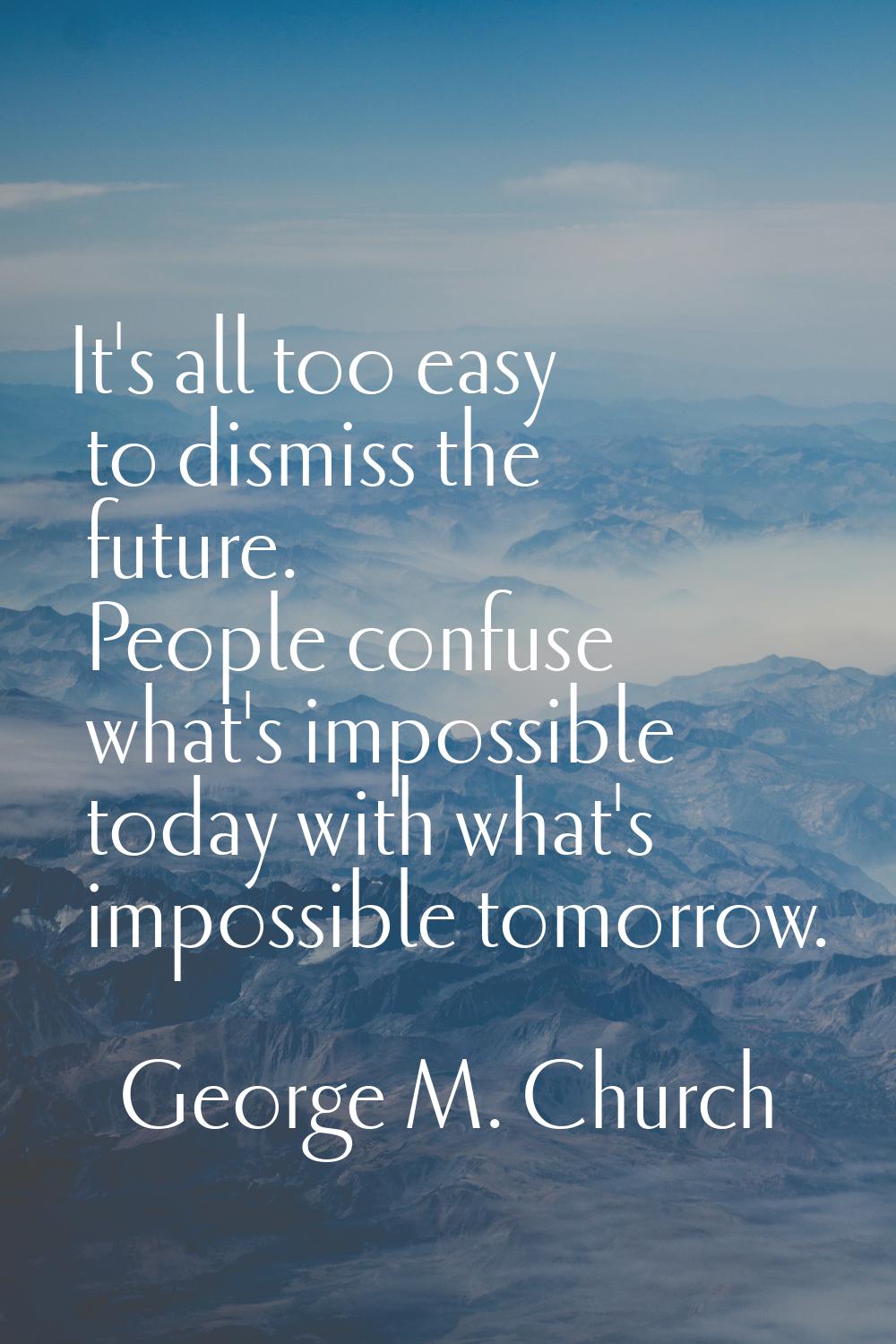 It's all too easy to dismiss the future. People confuse what's impossible today with what's impossi