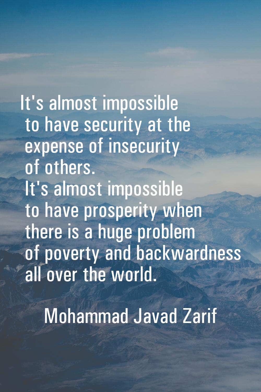 It's almost impossible to have security at the expense of insecurity of others. It's almost impossi