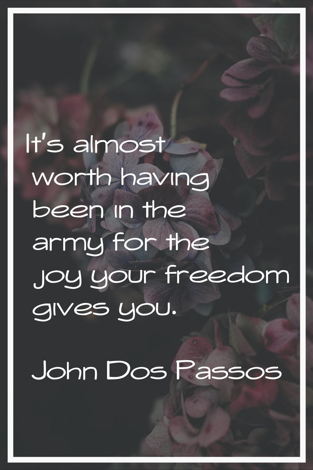 It's almost worth having been in the army for the joy your freedom gives you.