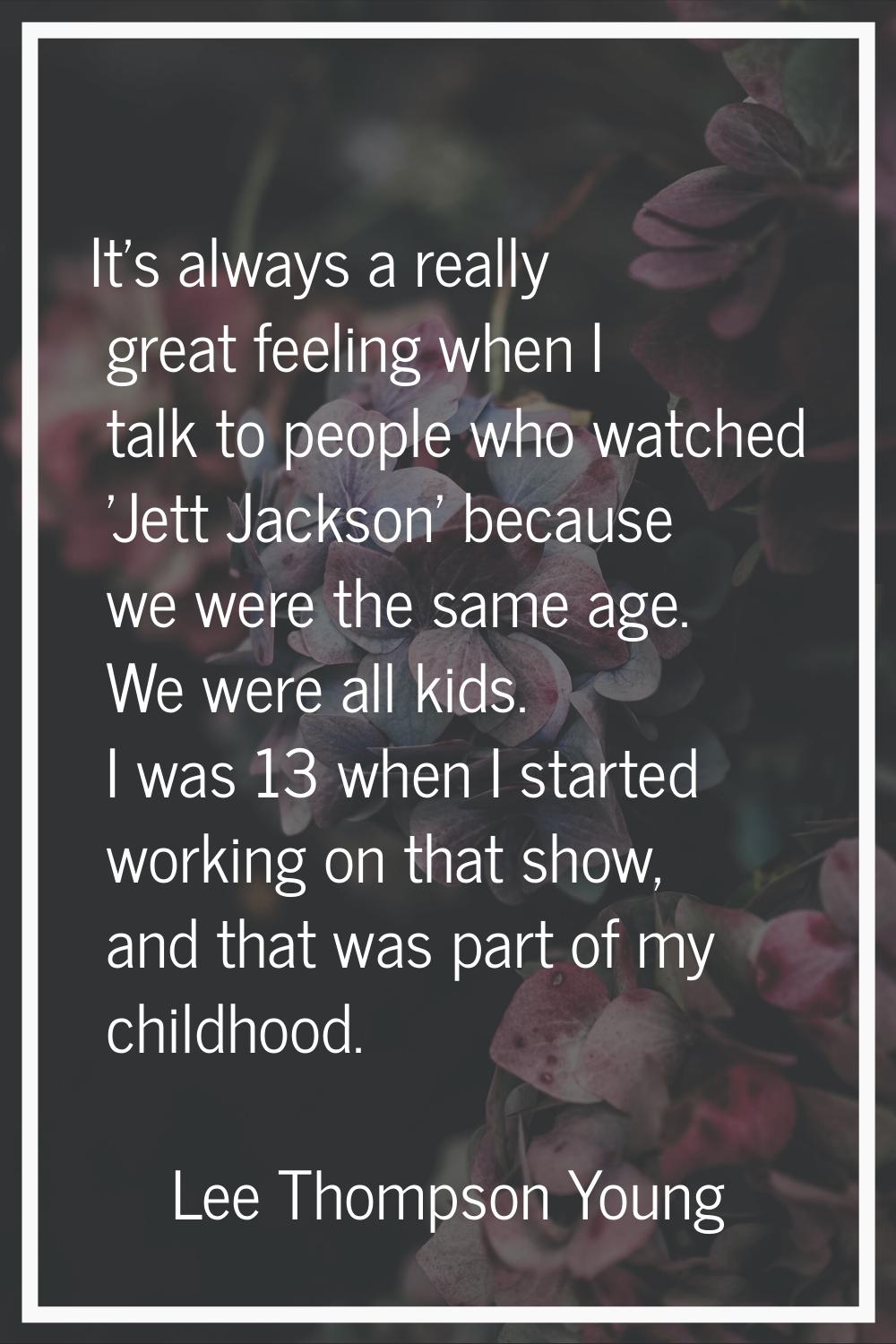 It's always a really great feeling when I talk to people who watched 'Jett Jackson' because we were